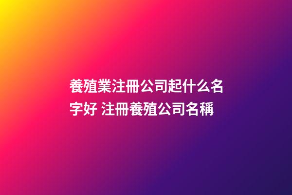 養殖業注冊公司起什么名字好 注冊養殖公司名稱